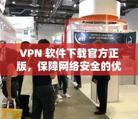 VPN 软件下载官方正版,保障网络安全的优质选择 VPN 软件下载官方正版,保障网络安全的优质选择