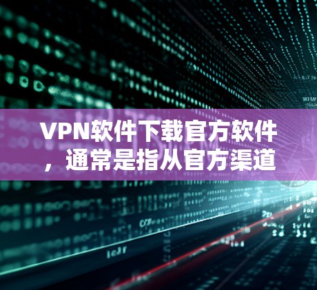 VPN软件下载官方软件,通常是指从官方渠道下载,以确保安全性。以下是几种常见的VPN软件推荐 VPN软件下载官方软件,通常是指从官方渠道下载,以确保安全性。以下是几种常见的VPN软件推荐