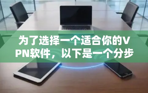 为了选择一个适合你的VPN软件,以下是一个分步指南 为了选择一个适合你的VPN软件,以下是一个分步指南