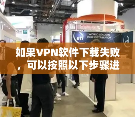 如果VPN软件下载失败,可以按照以下步骤进行检查和处理 如果VPN软件下载失败,可以按照以下步骤进行检查和处理