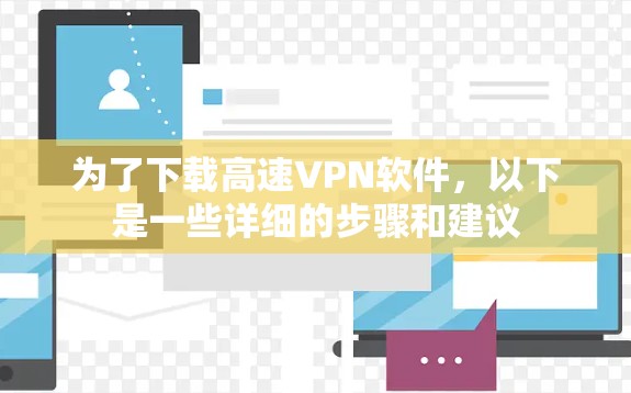 为了下载高速VPN软件,以下是一些详细的步骤和建议 为了下载高速VPN软件,以下是一些详细的步骤和建议