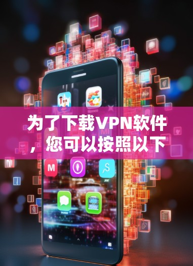 为了下载VPN软件,您可以按照以下步骤进行 为了下载VPN软件,您可以按照以下步骤进行