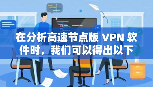 在分析高速节点版 VPN 软件时,我们可以得出以下几点结论 在分析高速节点版 VPN 软件时,我们可以得出以下几点结论