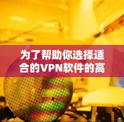 为了帮助你选择适合的VPN软件的高速版APP，以下是详细的步骤和建议