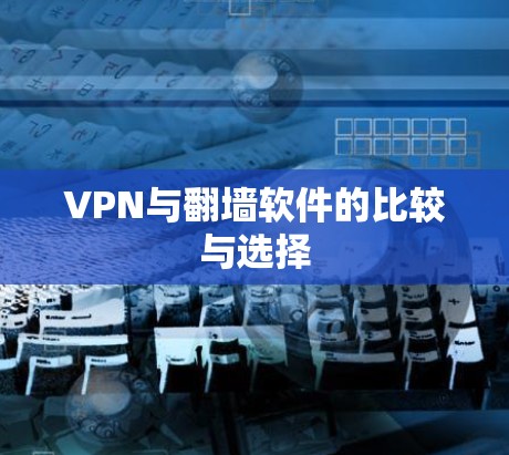 VPN与翻墙软件的比较与选择 VPN与翻墙软件的比较与选择