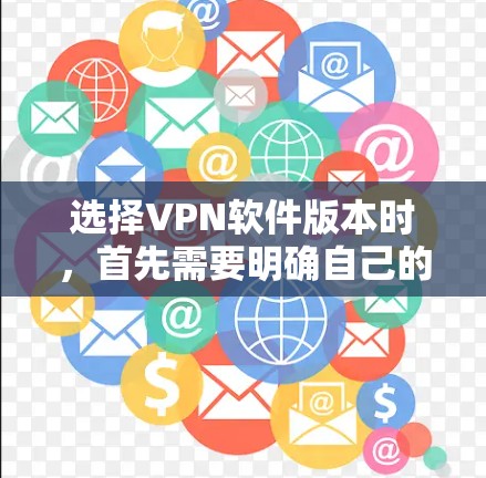 选择VPN软件版本时,首先需要明确自己的需求和安全担忧。以下是详细的步骤指南 选择VPN软件版本时,首先需要明确自己的需求和安全担忧。以下是详细的步骤指南