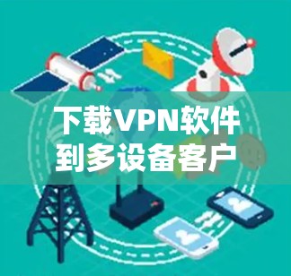 下载VPN软件到多设备客户端需要考虑多个因素,确保安全和兼容性。以下是一个分步指南,帮助您进行下载和安装 下载VPN软件到多设备客户端需要考虑多个因素,确保安全和兼容性。以下是一个分步指南,帮助您进行下载和安装