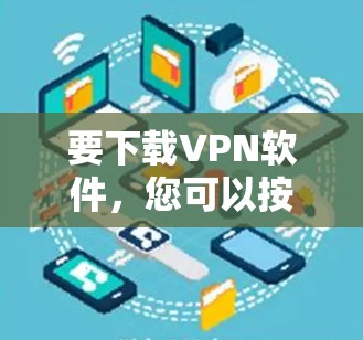 要下载VPN软件,您可以按照以下步骤操作 要下载VPN软件,您可以按照以下步骤操作