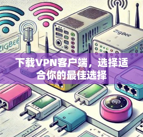 下载VPN客户端,选择适合你的最佳选择 下载VPN客户端,选择适合你的最佳选择