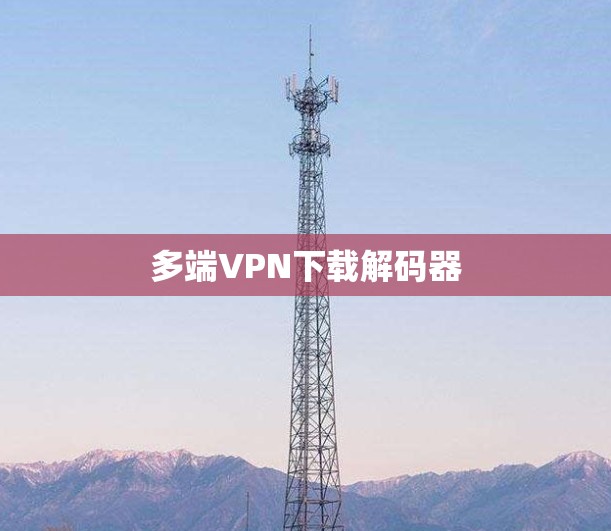 多端VPN下载解码器