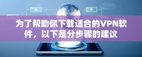 为了帮助你下载适合的VPN软件，以下是分步骤的建议