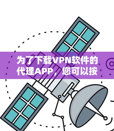 为了下载VPN软件的代理APP,您可以按照以下步骤进行操作 为了下载VPN软件的代理APP,您可以按照以下步骤进行操作